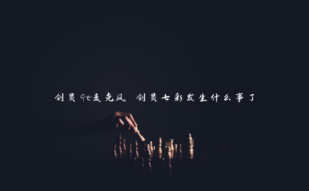 剑灵qt麦克风 剑灵七彩发生什么事了