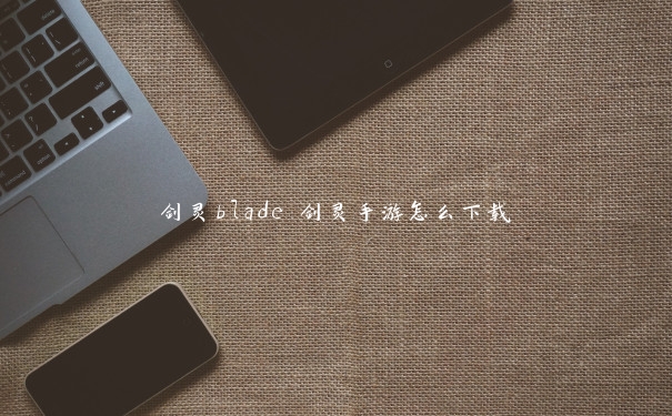 剑灵blade 剑灵手游怎么下载