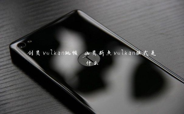 剑灵vulkan跳帧 幽灵断点vulkan模式是什么