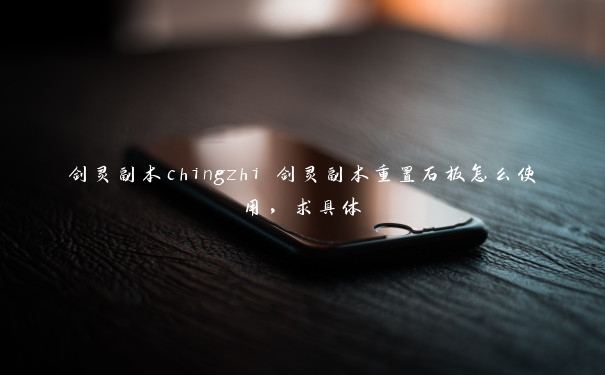 剑灵副本chingzhi 剑灵副本重置石板怎么使用，求具体