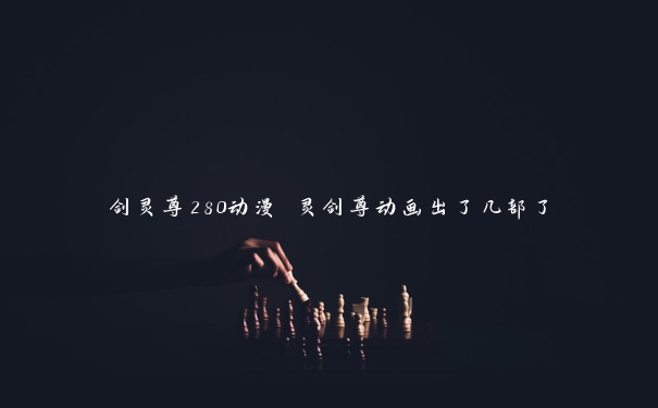 剑灵尊280动漫 灵剑尊动画出了几部了