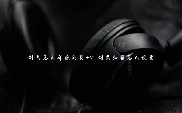 剑灵怎么屏蔽剑灵tv 剑灵秘籍怎么设置