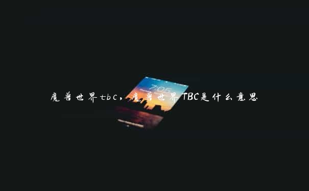 魔兽世界tbc，魔兽世界TBC是什么意思