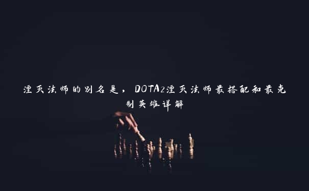 湮灭法师的别名是，DOTA2湮灭法师最搭配和最克制英雄详解