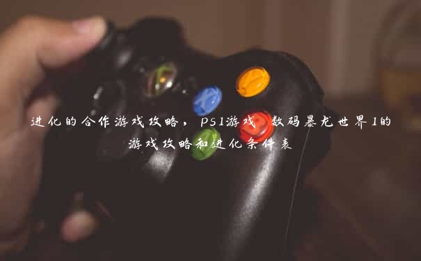 进化的合作游戏攻略，ps1游戏 数码暴龙世界1的游戏攻略和进化条件表