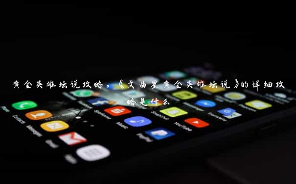 黄金英雄坛说攻略，《文曲星黄金英雄坛说》的详细攻略是什么