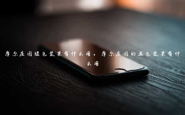 摩尔庄园绿色浆果有什么用，摩尔庄园的五色浆果有什么用