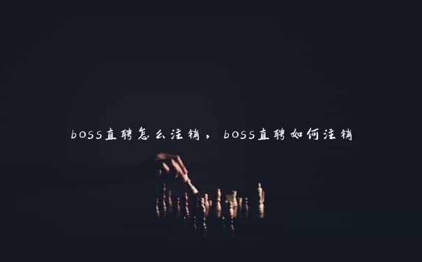 boss直聘怎么注销，boss直聘如何注销