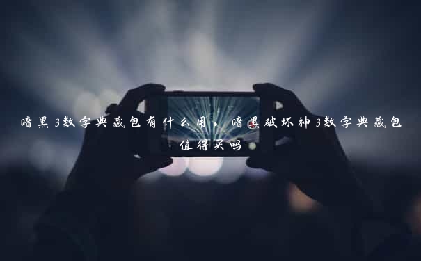 暗黑3数字典藏包有什么用，暗黑破坏神3数字典藏包值得买吗