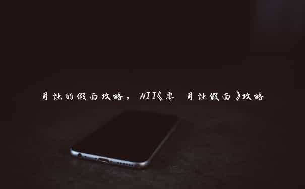 月蚀的假面攻略，WII《零 月蚀假面》攻略