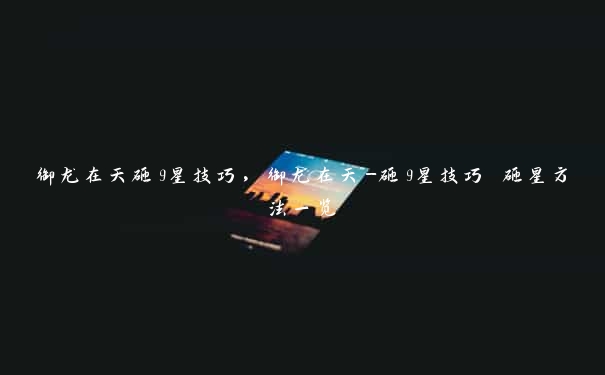 御龙在天砸9星技巧，御龙在天-砸9星技巧 砸星方法一览