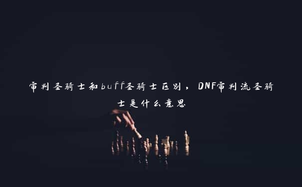 审判圣骑士和buff圣骑士区别，DNF审判流圣骑士是什么意思