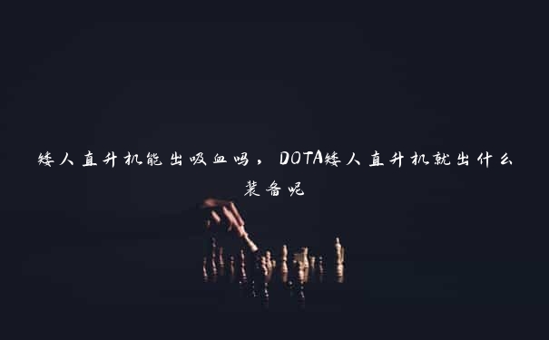 矮人直升机能出吸血吗，DOTA矮人直升机就出什么装备呢