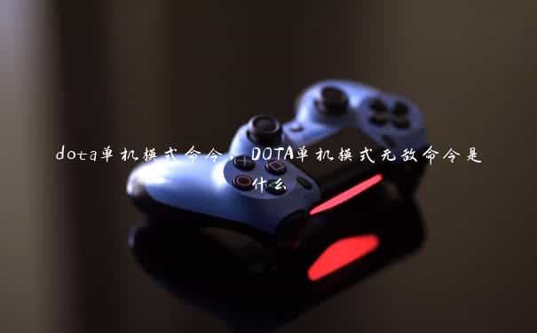 dota单机模式命令，DOTA单机模式无敌命令是什么