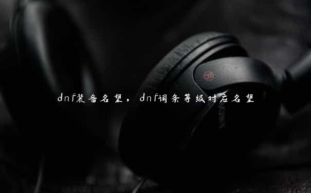 dnf装备名望，dnf词条等级对应名望