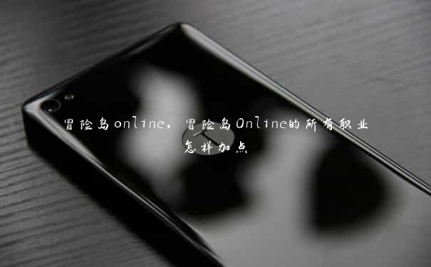 冒险岛online，冒险岛Online的所有职业怎样加点