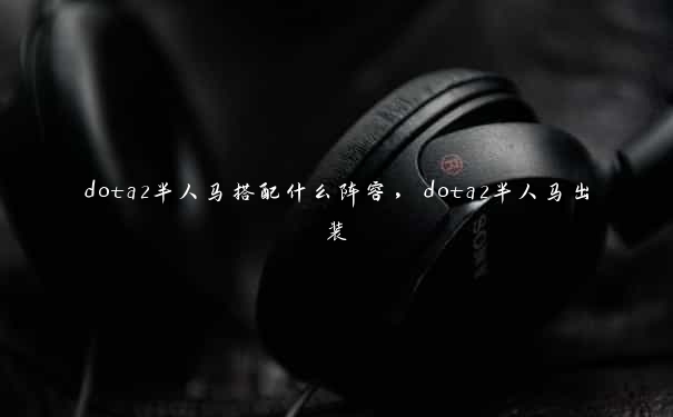 dota2半人马搭配什么阵容，dota2半人马出装