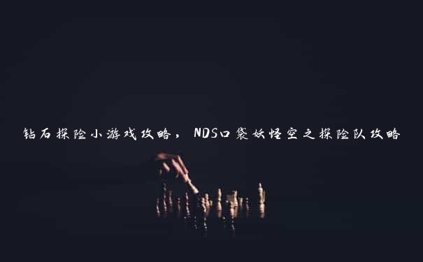 钻石探险小游戏攻略，NDS口袋妖怪空之探险队攻略