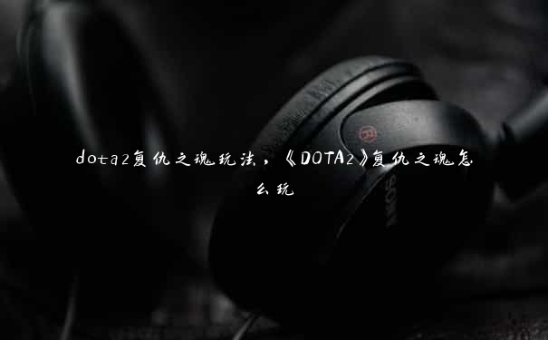 dota2复仇之魂玩法，《DOTA2》复仇之魂怎么玩