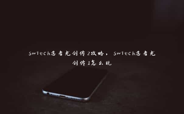 switch忍者龙剑传2攻略，switch忍者龙剑传1怎么玩