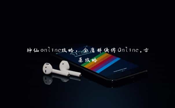 神仙online攻略，金庸群侠传Online,古墓攻略