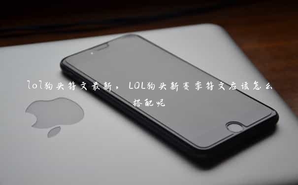 lol狗头符文最新，LOL狗头新赛季符文应该怎么搭配呢