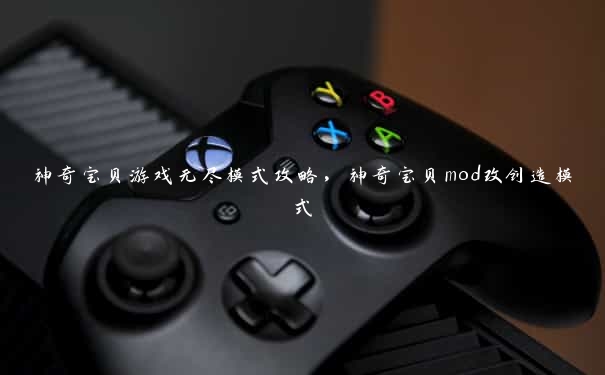 神奇宝贝游戏无尽模式攻略，神奇宝贝mod改创造模式