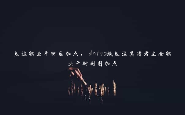 鬼泣职业平衡后加点，dnf90级鬼泣黑暗君主全职业平衡刷图加点