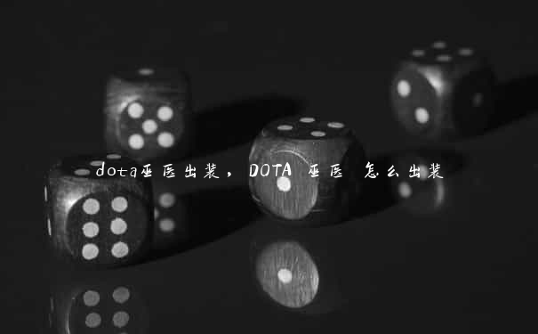 dota巫医出装，DOTA 巫医 怎么出装