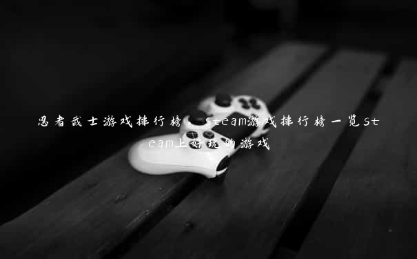 忍者武士游戏排行榜，steam游戏排行榜一览steam上好玩的游戏