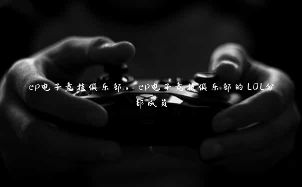 ep电子竞技俱乐部，ep电子竞技俱乐部的LOL分部成员