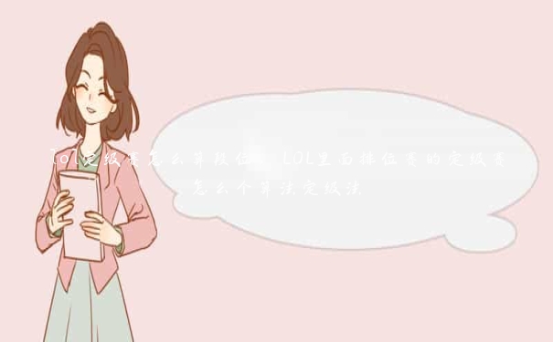 lol定级赛怎么算段位，LOL里面排位赛的定级赛怎么个算法定级法