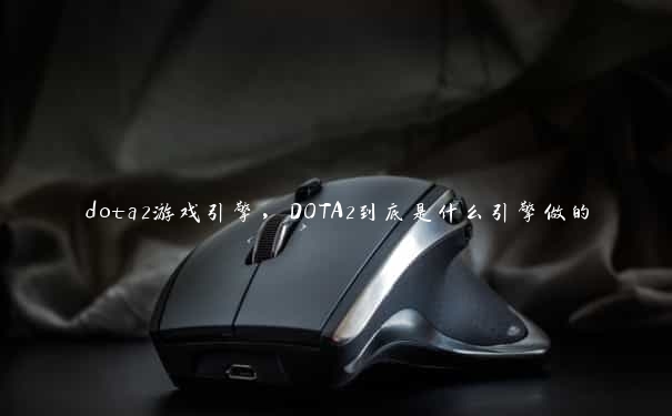 dota2游戏引擎，DOTA2到底是什么引擎做的