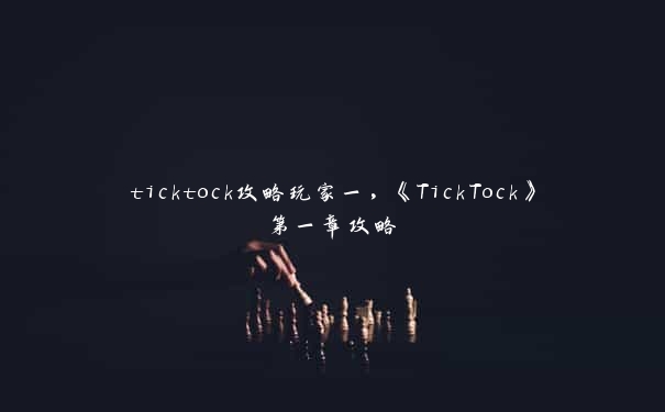 ticktock攻略玩家一，《TickTock》第一章攻略