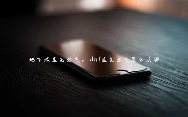 地下城蓝色念气，dnf蓝色念气怎么获得