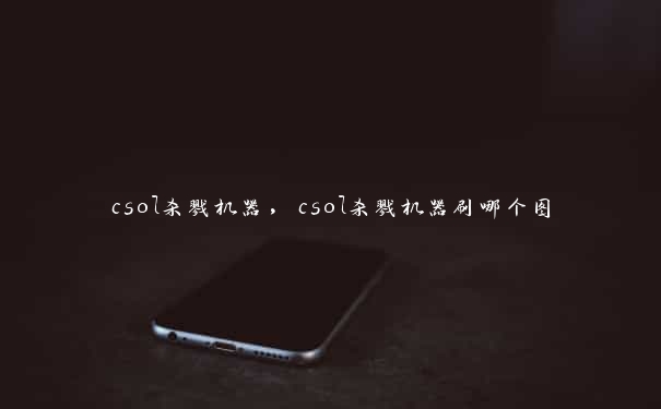 csol杀戮机器，csol杀戮机器刷哪个图