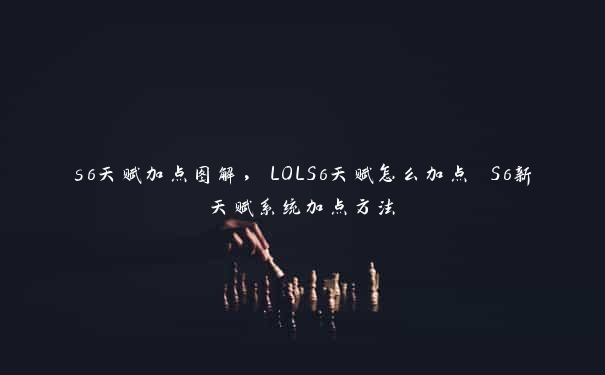 s6天赋加点图解，LOLS6天赋怎么加点 S6新天赋系统加点方法