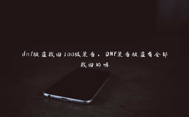 dnf被盗找回100级装备，DNF装备被盗有全部找回的吗