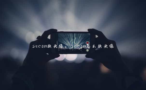 steam换头像，steam怎么换头像