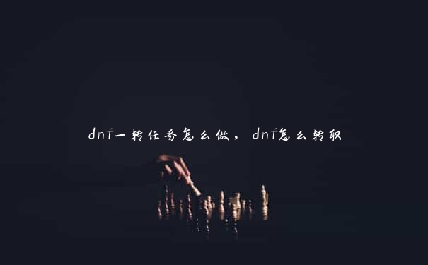 dnf一转任务怎么做，dnf怎么转职