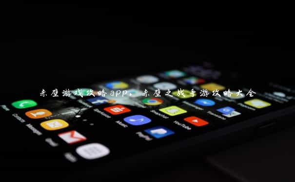 赤壁游戏攻略app，赤壁之战手游攻略大全