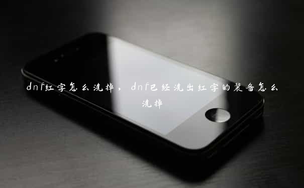 dnf红字怎么洗掉，dnf已经洗出红字的装备怎么洗掉