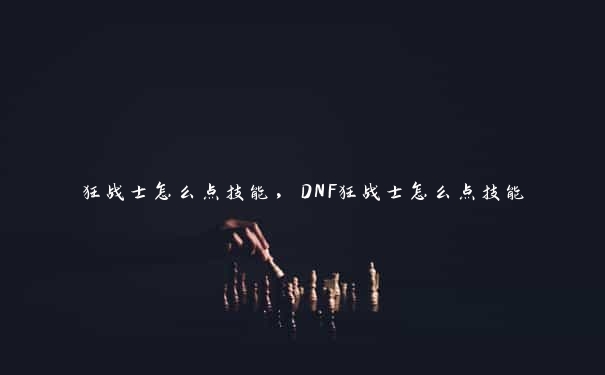 狂战士怎么点技能，DNF狂战士怎么点技能